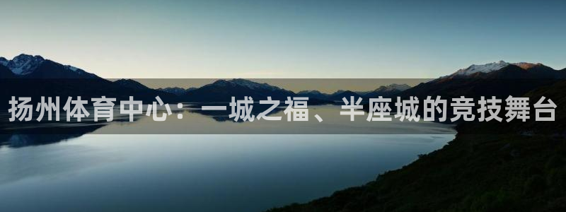 安徽风速体育科技有限公司：扬州体育中心：一城之福、半座城的竞技舞台